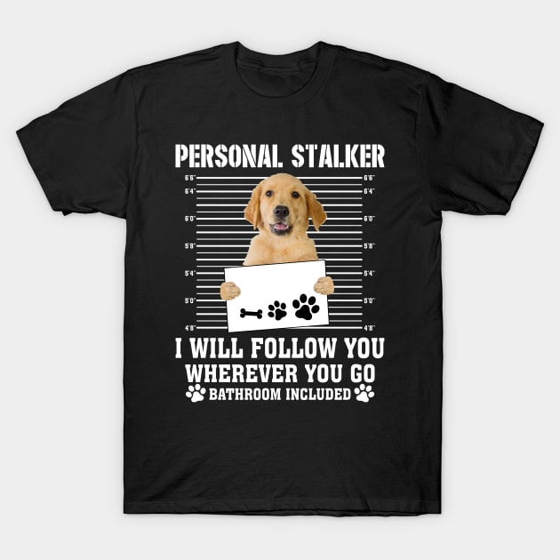 Personal Stalker I_ll Follow You Wherever You Go golden retriever T-Shirt by Chapmanx